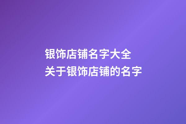 银饰店铺名字大全 关于银饰店铺的名字-第1张-店铺起名-玄机派